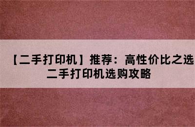 【二手打印机】推荐：高性价比之选 二手打印机选购攻略